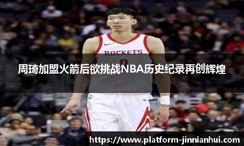 周琦加盟火箭后欲挑战NBA历史纪录再创辉煌