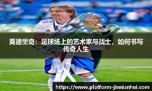 莫德里奇：足球场上的艺术家与战士，如何书写传奇人生